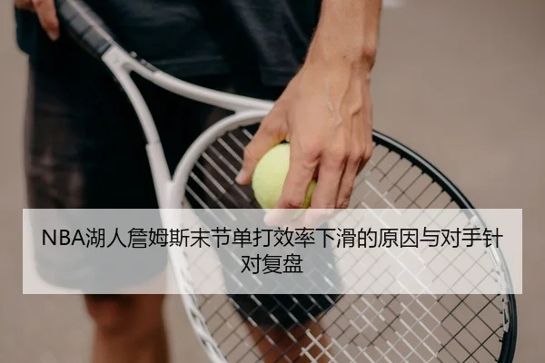NBA湖人詹姆斯末节单打效率下滑的原因与对手针对复盘